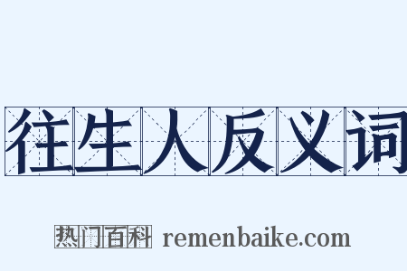 往生人反义词是什么意思的图片